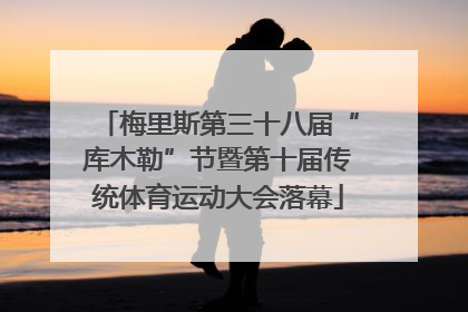 梅里斯第三十八届“库木勒”节暨第十届传统体育运动大会落幕