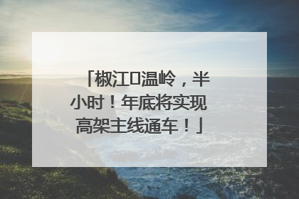 椒江⇌温岭，半小时！年底将实现高架主线通车！