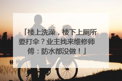 楼上洗澡，楼下上厕所要打伞？业主找来维修师傅：防水都没做！