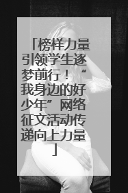 榜样力量引领学生逐梦前行！“我身边的好少年”网络征文活动传递向上力量