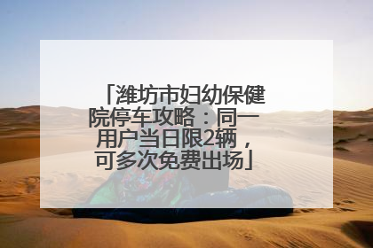 潍坊市妇幼保健院停车攻略：同一用户当日限2辆，可多次免费出场