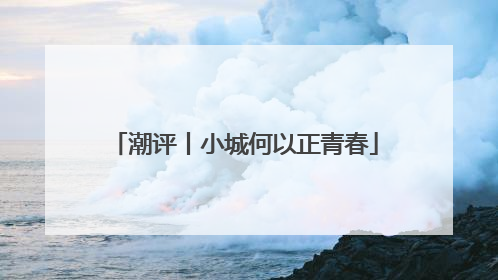 潮评丨小城何以正青春