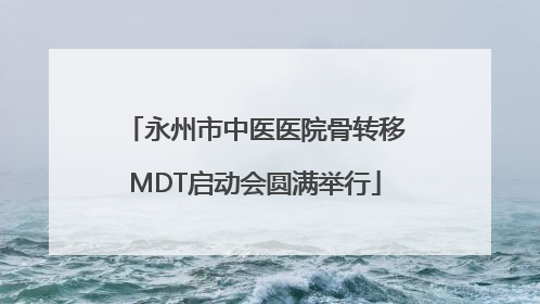 永州市中医医院骨转移MDT启动会圆满举行