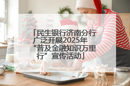 民生银行济南分行广泛开展2025年“普及金融知识万里行”宣传活动