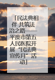 民法典相伴 共筑法治之路——平度市第五人民医院开展“民法典宣传月”活动