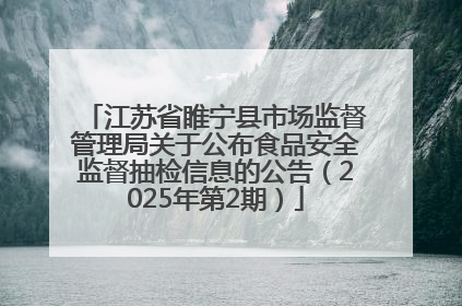 江苏省睢宁县市场监督管理局关于公布食品安全监督抽检信息的公告（2025年第2期）