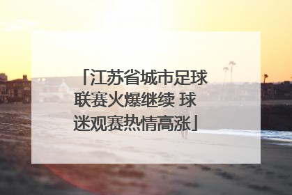 江苏省城市足球联赛火爆继续 球迷观赛热情高涨