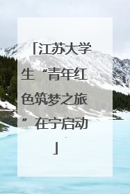 江苏大学生“青年红色筑梦之旅”在宁启动