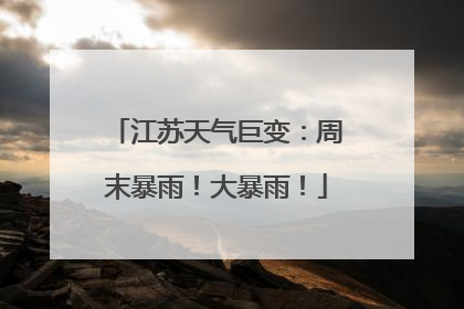 江苏天气巨变：周末暴雨！大暴雨！