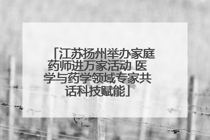 江苏扬州举办家庭药师进万家活动 医学与药学领域专家共话科技赋能