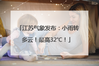 江苏气象发布：小雨转多云！最高32℃！