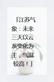 江苏气象：未来三天以云系变化为主，气温较高！