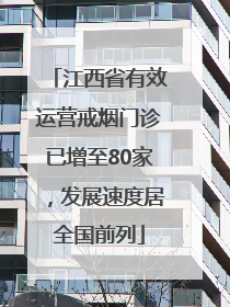 江西省有效运营戒烟门诊已增至80家，发展速度居全国前列
