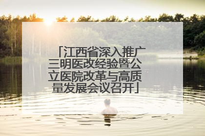 江西省深入推广三明医改经验暨公立医院改革与高质量发展会议召开