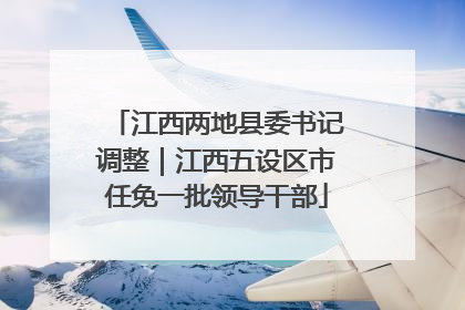 江西两地县委书记调整｜江西五设区市任免一批领导干部