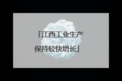 江西工业生产保持较快增长
