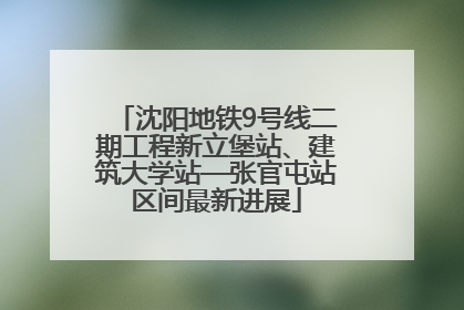 沈阳地铁9号线二期工程新立堡站、建筑大学站—张官屯站区间最新进展
