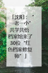 沈阳：“一老一小”共学共悟 档案馆来了30位“红色档案修复师”