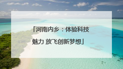 河南内乡：体验科技魅力 放飞创新梦想