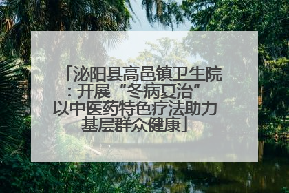 泌阳县高邑镇卫生院：开展“冬病夏治” 以中医药特色疗法助力基层群众健康