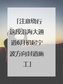 注意绕行 这段沿海大通道6月初起宁波方向封道施工