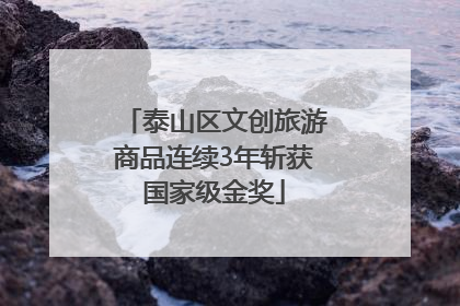 泰山区文创旅游商品连续3年斩获国家级金奖