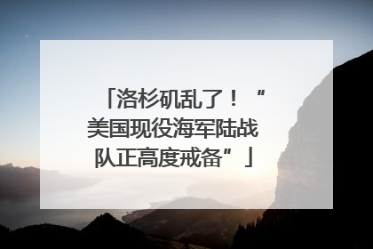 洛杉矶乱了！“美国现役海军陆战队正高度戒备”