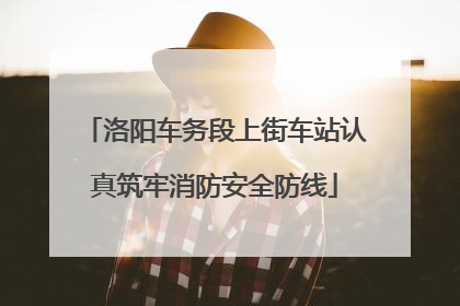 洛阳车务段上街车站认真筑牢消防安全防线