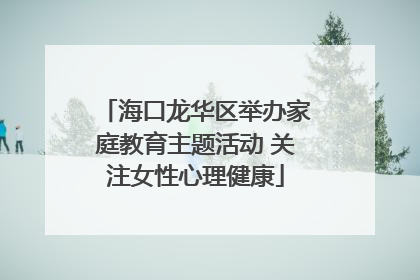 海口龙华区举办家庭教育主题活动 关注女性心理健康