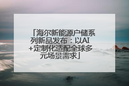 海尔新能源户储系列新品发布：以AI+定制化适配全球多元场景需求
