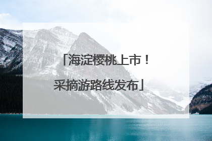 海淀樱桃上市！采摘游路线发布