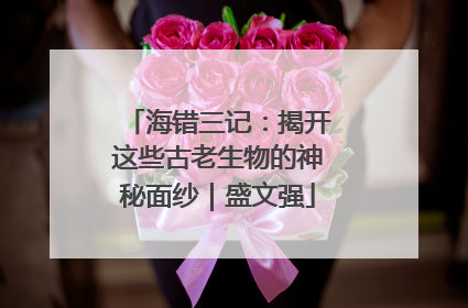 海错三记：揭开这些古老生物的神秘面纱｜盛文强