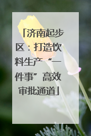 济南起步区：打造饮料生产“一件事”高效审批通道