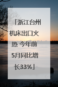 浙江台州机床出口火热 今年前5月同比增长33%
