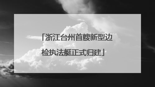 浙江台州首艘新型边检执法艇正式归建