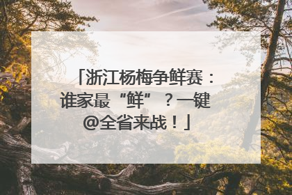 浙江杨梅争鲜赛：谁家最“鲜”？一键@全省来战！