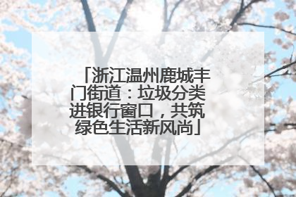 浙江温州鹿城丰门街道：垃圾分类进银行窗口，共筑绿色生活新风尚