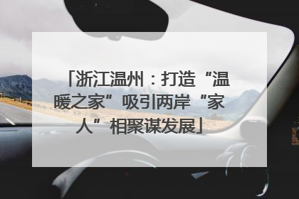 浙江温州：打造“温暖之家”吸引两岸“家人”相聚谋发展
