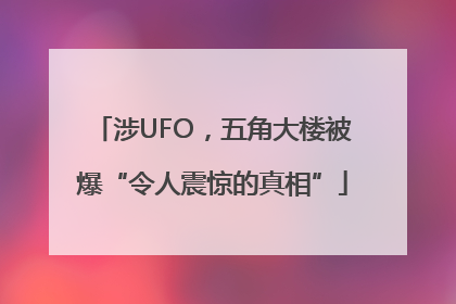 涉UFO，五角大楼被爆“令人震惊的真相”
