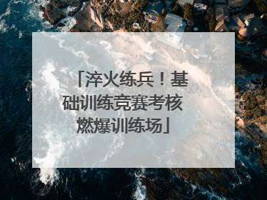 淬火练兵！基础训练竞赛考核燃爆训练场