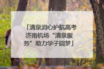 清泉润心护航高考 济南机场“清泉服务”助力学子圆梦