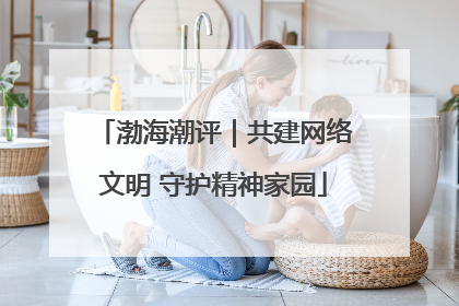 渤海潮评｜共建网络文明 守护精神家园