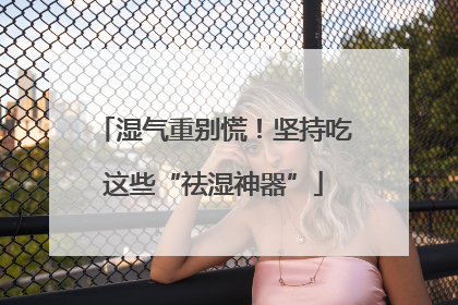 湿气重别慌！坚持吃这些“祛湿神器”