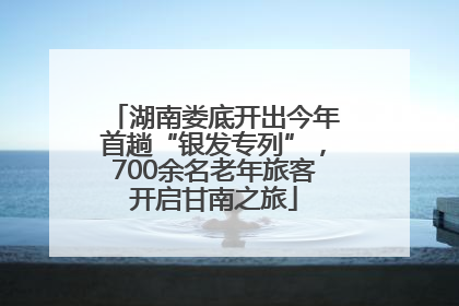 湖南娄底开出今年首趟“银发专列”，700余名老年旅客开启甘南之旅