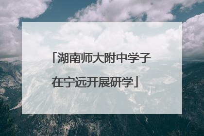 湖南师大附中学子在宁远开展研学