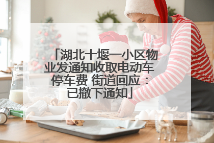 湖北十堰一小区物业发通知收取电动车停车费 街道回应：已撤下通知