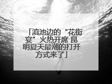 滇池边的“花街宴”火热开席 昆明夏天最潮的打开方式来了