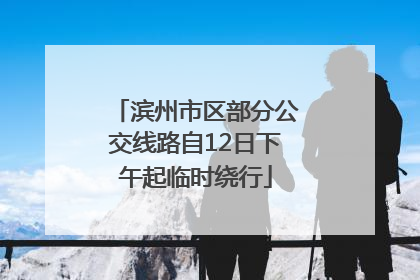 滨州市区部分公交线路自12日下午起临时绕行