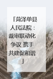 菏泽单县人民法院：裁审联动化争议 携手共建促和谐
