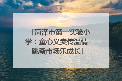 菏泽市第一实验小学：童心义卖传温情 跳蚤市场乐成长